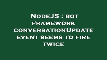 NodeJS : bot framework conversationUpdate event seems to fire twice