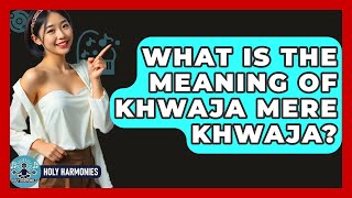 What Is The Meaning Of Khwaja Mere Khwaja? - Holy Harmonies