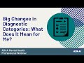 Big Changes in Diagnostic Categories: What Does It Mean for Me?