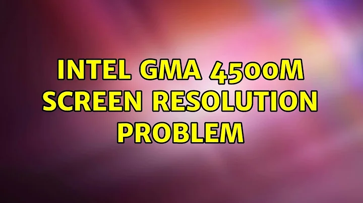 Ubuntu: Intel GMA 4500M screen resolution problem (5 Solutions!!)