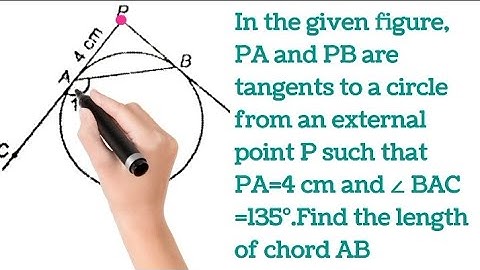PA and PB are tangents to a circle from point P , PA=4 cm , ∠BAC =135°.Find the length of chord AB