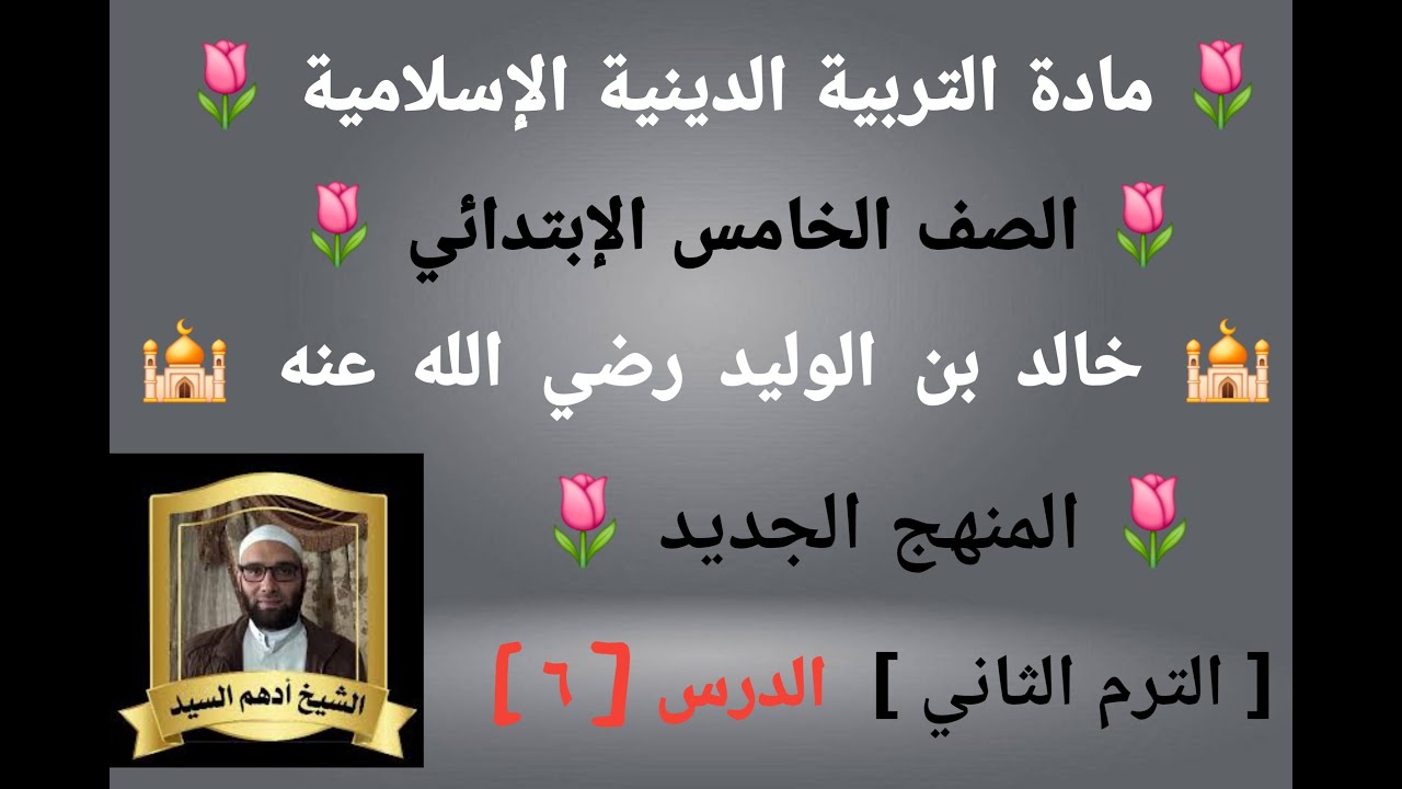 الدرس(٦)[خالد بن الوليد رضي الله عنه]المنهج الجديدالتربية التربية للصف الخامس الإبتدائي الترم الثاني