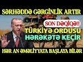 TƏCİLİ: Sərhəddə gərginlik artır: Türkiyə ordusu hərəkətə keçir - Hər an əməliyyata başlaya bilər 