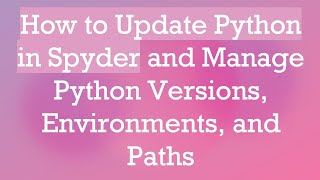 How to Update Python in Spyder and Manage Python Versions, Environments, and Paths