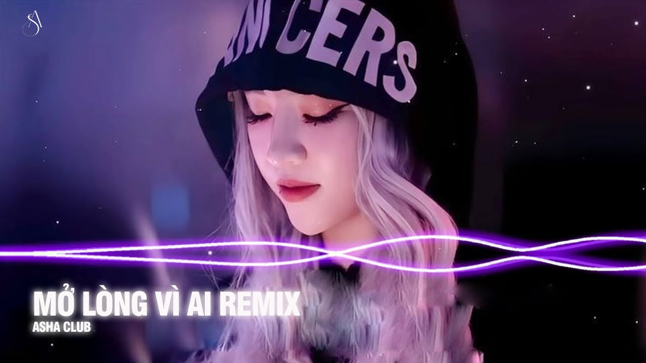 Mở Lòng Vì Ai - Asha Remix ♫ Em Một Lòng Vì Anh Nhưng Anh Mở Lòng Vì Ai Remix