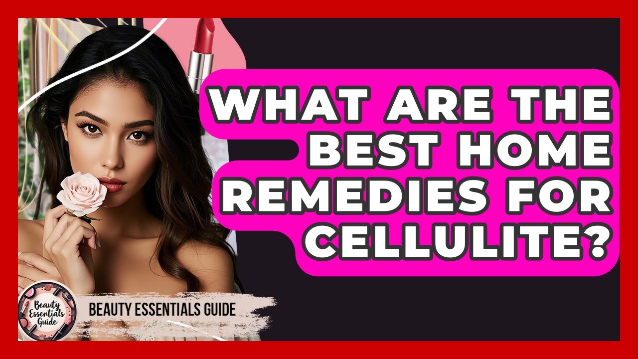 What Are The Best Home Remedies For Cellulite? - Beauty Essentials Guide