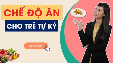 Chế Độ Ăn Dành Cho Trẻ Tự Kỷ Tăng Động Giảm Chú Ý