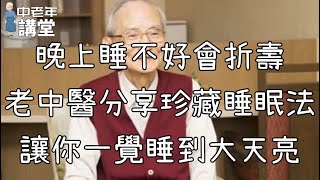 晚上睡不好會折壽老中醫分享珍藏睡眠法讓你一覺睡到大天亮【中老年講堂】