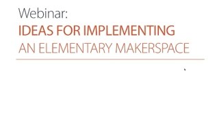 Webinar: Implementing an Elementary Makerspace