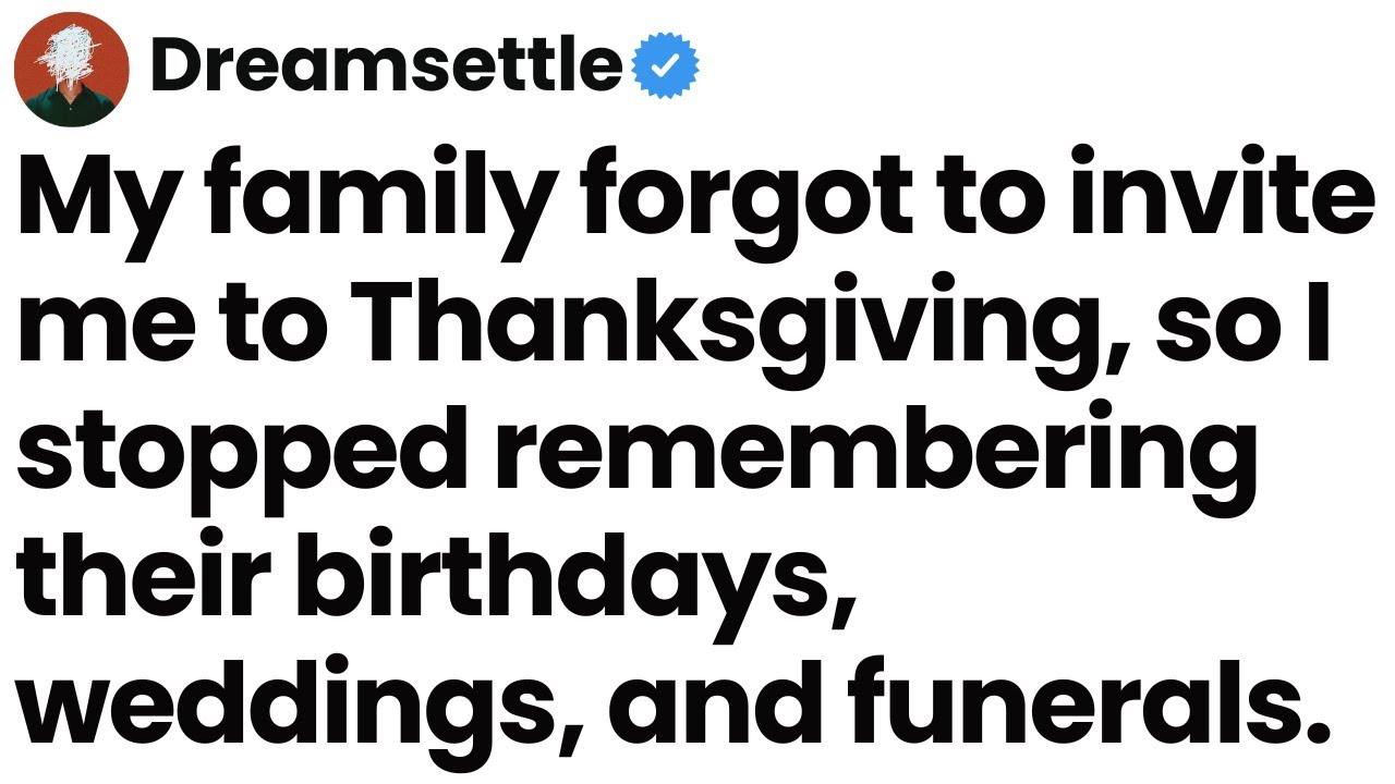 My family forgot to invite me to Thanksgiving, so I stopped remembering their birthdays and more.
