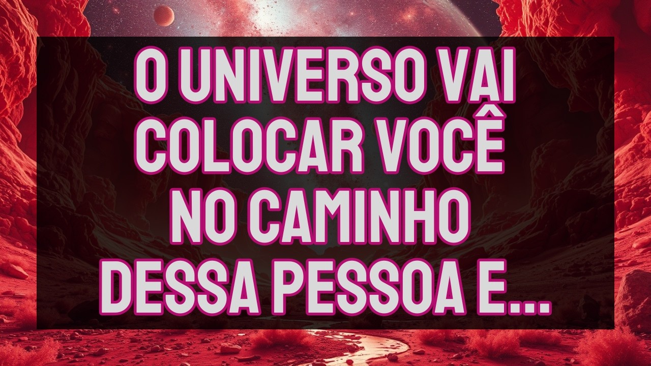 O UNIVERSO Vai Colocar Você NO CAMINHO Dessa PESSOA E... | Mensagem do Universo
