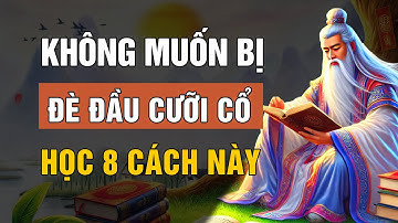 Cổ Nhân dạy: 8 cách để không bị ĐÈ ĐẦU CƯỠI CỔ Sống Khôn Phải Biết | Lời Dạy Cổ Nhân