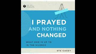 I Prayed and Nothing Changed: What God Is Up To in the Silence by Ste Casey | Full Audiobook