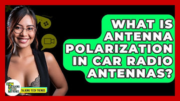 What Is Antenna Polarization In Car Radio Antennas? - Talking Tech Trends