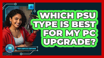 Which PSU Type Is Best For My PC Upgrade? - Your Computer Companion
