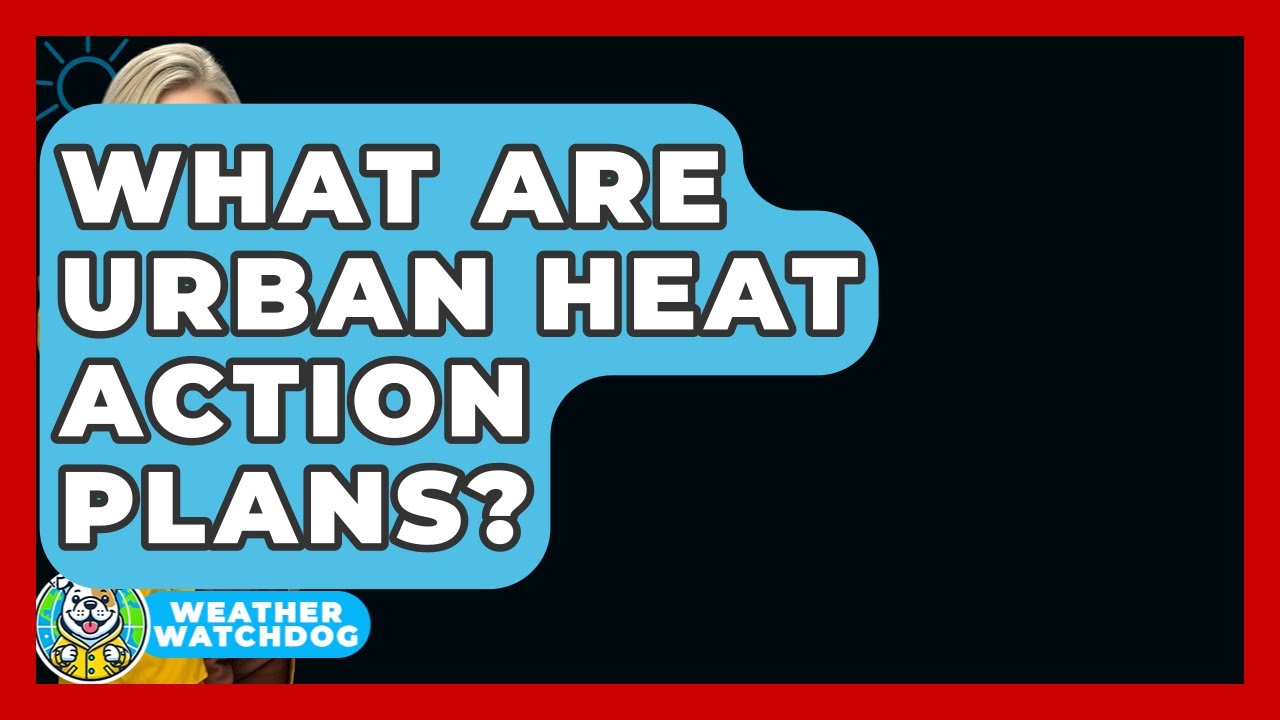 What Are Urban Heat Action Plans? - Weather Watchdog