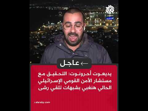 يديعوت أحرونوت التحقيق مع مستشار الأمن القومي الإسرائيلي الحالي هنغبي بشبهات تلقي رشى