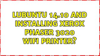 Ubuntu: lubuntu 14.10 and installing xerox phaser 3020 wifi printer