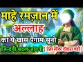 माहे रमज़ान में अल्लाह का ये खास पैग़ाम सुनो जिन्दगी बदल जाएगी ऐसा मौका दोबारा नहीं मिलेगा