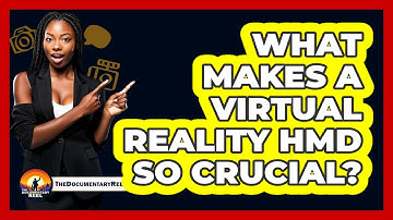What Makes A Virtual Reality HMD So Crucial? - The Documentary Reel