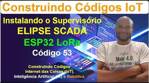 Código 53 - Instalação do Supervisório ELIPSE SCADA para IoT com ESP32 LoRa - Construindo Códigos