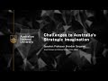 Challenges to australias strategic imagination  professor brendan sargeant