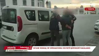 39 İlde ‘Kıskaç-39’ Operasyonu: 103 FETÖ Şüphelisi Yakalandı