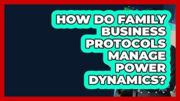 How Do Family Business Protocols Manage Power Dynamics? - Keeping Business In The Family