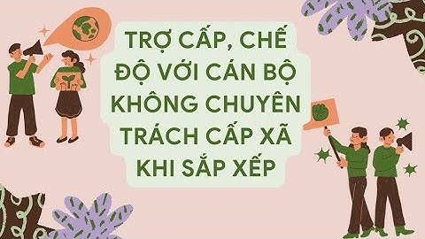 Trợ cấp, chế độ với cán bộ không chuyên trách cấp xã khi sắp xếp | Báo Lao Động