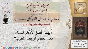 أيهما أفضل لأذكار المساء بعد العصر أو بعد المغرب؟ للشيخ صالح الفوزان