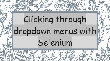Clicking through dropdown menus with Selenium