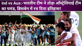 Ind vs Aus:-भारतीय टीम ने तोड़ा ऑस्ट्रेलियाई टीम का घमंड, ब्रिसबेन में रच दिया इतिहास