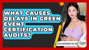 What Causes Delays In Green Event Certification Audits? - Event Management Pro Tips