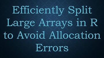 Efficiently Split Large Arrays in R to Avoid Allocation Errors