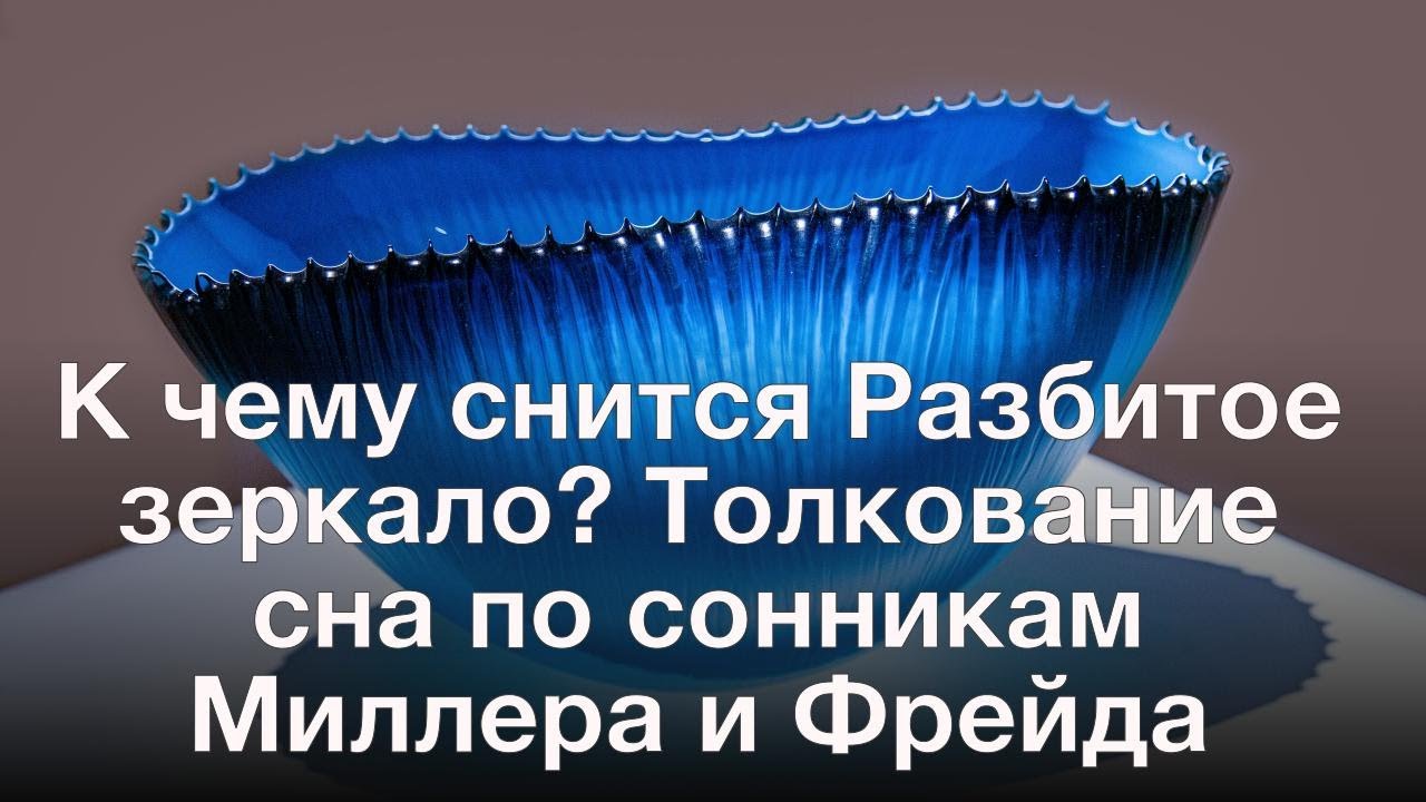 К чему снится Разбитое зеркало? Толкование сна по сонникам Миллера и Фрейда