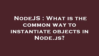 NodeJS : What is the common way to instantiate objects in Node.js