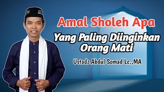 Amal Sholeh Apa Yang Paling Diinginkan Orang Mati  || Ustadz Abdul Somad Lc.,MA