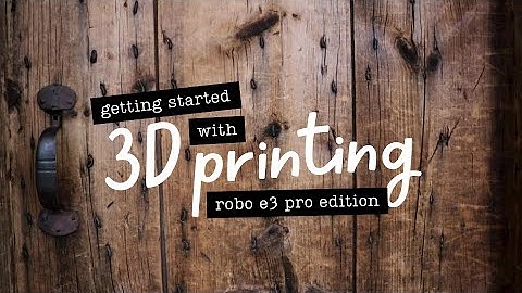 Getting Started with 3D Printing: Robo E3 Pro Edition