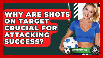 Why Are Shots On Target Crucial For Attacking Success? - Soccer Stats Vault