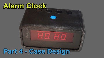Alarm Clock Part 4 - Case Design & Assembly