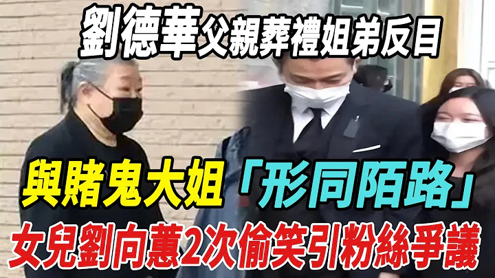刘德华父亲葬礼姐弟反目，与赌鬼大姐形同陌路，女儿刘向蕙2次偷笑引粉丝争议！|刘德华|朱丽蒨|刘向蕙|娱乐快报| - 天天要闻