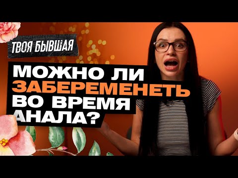 МОЖНО ЛИ ЗАБЕРЕМЕНЕТЬ ВО ВРЕМЯ АНАЛЬНОГО СЕКСА? | ТВОЯ БЫВШАЯ