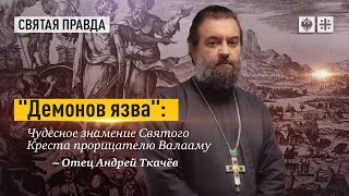 «Демонов язва»  Чудесное знамение Святого Креста прорицателю Валааму. Протоиерей  Андрей Ткачёв.