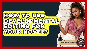 How To Use Developmental Editing For Your Novel? - The Storytellers Room