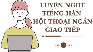 🎧 Luyện Nghe Tiếng Hàn Hội Thoại Ngắn Giao Tiếp [Tổng Hợp 29~36]