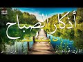 اذكار الصباح بصوت يريح قلبك راحه نفسيه💚حصن نفسك وبيتك من الشيطان  - adhkar morning
