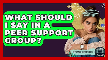 What Should I Say In A Peer Support Group? - Depression Support Circle