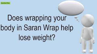 Does Wrapping Your Body In Saran Wrap Help Lose Weight
