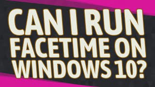 Can I run FaceTime on Windows 10?