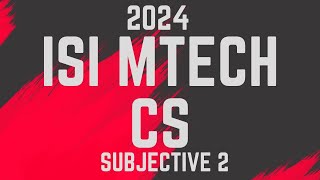 ISI MTECH CS 2024 SUBJECTIVE 2 EXPLANATION WITH  DETAILED ANALYSIS
